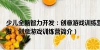 少兒全腦智力開發:創意游戲訓練營(關于少兒全腦智力開發:創意游戲訓練營簡介)