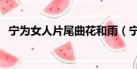寧為女人片尾曲花和雨(寧為女人片尾曲)