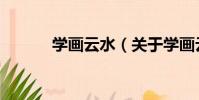 學畫云水(關于學畫云水介紹)