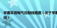 學看實用電氣控制線路圖(關于學看實用電氣控制線路圖介紹)