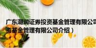 廣東潮潤證券投資基金管理有限公司(關于廣東潮潤證券投資基金管理有限公司介紹)