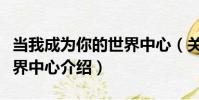 當我成為你的世界中心(關于當我成為你的世界中心介紹)