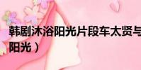 韓劇沐浴陽光片段車太賢與金賢珠(韓劇沐浴陽光)