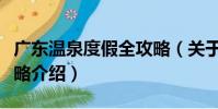 廣東溫泉度假全攻略(關于廣東溫泉度假全攻略介紹)