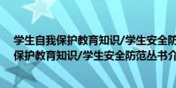 學生自我保護教育知識/學生安全防范叢書(關于學生自我保護教育知識/學生安全防范叢書介紹)