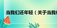 當我們還年輕(關于當我們還年輕介紹)