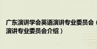廣東演講學會英語演講專業委員會(關于廣東演講學會英語演講專業委員會介紹)