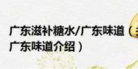 廣東滋補糖水/廣東味道(關于廣東滋補糖水/廣東味道介紹)