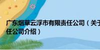 廣東煙草云浮市有限責任公司(關于廣東煙草云浮市有限責任公司介紹)