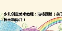 少兒創意美術教程:油棒畫篇(關于少兒創意美術教程:油棒畫篇簡介)