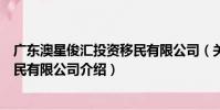 廣東澳星俊匯投資移民有限公司(關于廣東澳星俊匯投資移民有限公司介紹)
