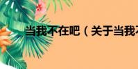 當我不在吧(關于當我不在吧介紹)