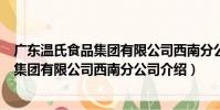 廣東溫氏食品集團有限公司西南分公司(關于廣東溫氏食品集團有限公司西南分公司介紹)