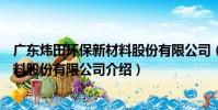 廣東煒田環保新材料股份有限公司(關于廣東煒田環保新材料股份有限公司介紹)