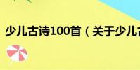 少兒古詩100首(關于少兒古詩100首簡介)