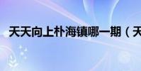 天天向上樸海鎮哪一期(天天向上樸海鎮)