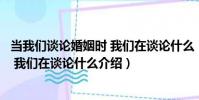 當我們談論婚姻時 我們在談論什么(關于當我們談論婚姻時 我們在談論什么介紹)