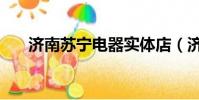濟南蘇寧電器實體店(濟南蘇寧電器)