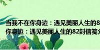 當我不在你身邊:遇見美麗人生的82封信箋(關于當我不在你身邊:遇見美麗人生的82封信箋介紹)