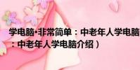 學電腦·非常簡單:中老年人學電腦(關于學電腦·非常簡單:中老年人學電腦介紹)