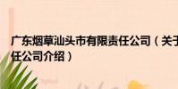 廣東煙草汕頭市有限責任公司(關于廣東煙草汕頭市有限責任公司介紹)
