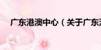 廣東港澳中心(關于廣東港澳中心介紹)