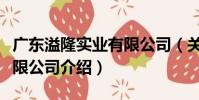 廣東溢隆實業有限公司(關于廣東溢隆實業有限公司介紹)