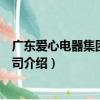 廣東愛心電器集團有限公司（關于廣東愛心電器集團有限公司介紹）