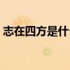 志在四方是什么生肖（志在四方是什么生肖）
