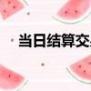 當日結算交易（關于當日結算交易介紹）