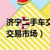 濟寧二手車交易市場哪個最靠譜（濟寧二手車交易市場）