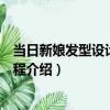 當日新娘發型設計實例教程（關于當日新娘發型設計實例教程介紹）