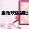 當新歡遇到舊愛（關于當新歡遇到舊愛介紹）