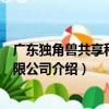 廣東獨角獸共享科技有限公司（關于廣東獨角獸共享科技有限公司介紹）