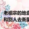 老祖宗的地盤應該是指堅守自己的立場而不能和別人去衡量