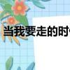 當我要走的時候（關于當我要走的時候介紹）