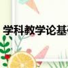 學科教學論基礎（關于學科教學論基礎介紹）