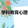 學科教育心理學（關于學科教育心理學介紹）