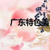 廣東特色美食（關于廣東特色美食介紹）