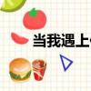 當我遇上你（關于當我遇上你介紹）