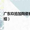 廣東玖拾加陶瓷有限公司（關于廣東玖拾加陶瓷有限公司介紹）