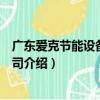 廣東愛克節能設備有限公司（關于廣東愛克節能設備有限公司介紹）