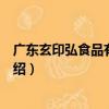 廣東玄印弘食品有限公司（關于廣東玄印弘食品有限公司介紹）