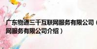 廣東物通三千互聯網服務有限公司(關于廣東物通三千互聯網服務有限公司介紹)