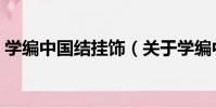 學編中國結掛飾(關于學編中國結掛飾介紹)