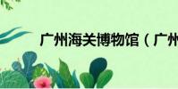 廣州海關博物館(廣州海關代碼)