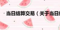 當日結算交易(關于當日結算交易介紹)