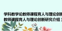 學科教學論教師課程育人與理論創新研究(關于學科教學論教師課程育人與理論創新研究介紹)