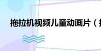 拖拉機視頻兒童動畫片(拖拉機聯想版)