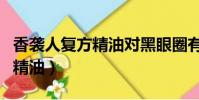香襲人復方精油對黑眼圈有用嗎(香襲人復方精油)